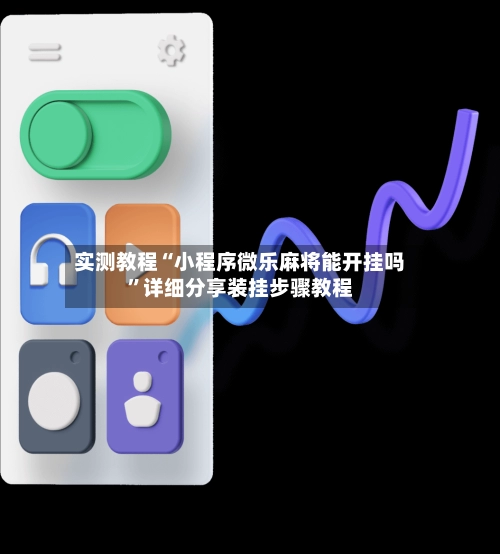 实测教程“小程序微乐麻将能开挂吗”详细分享装挂步骤教程