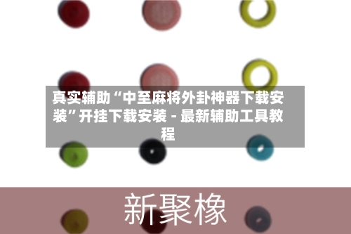 真实辅助“中至麻将外卦神器下载安装”开挂下载安装 - 最新辅助工具教程