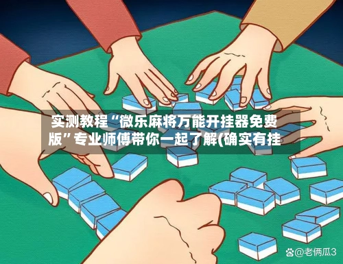 实测教程“微乐麻将万能开挂器免费版”专业师傅带你一起了解(确实有挂-第2张图片