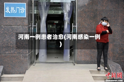 河南一例患者治愈(河南感染一例)-第2张图片