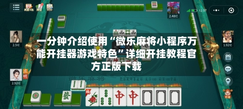 一分钟介绍使用“微乐麻将小程序万能开挂器游戏特色”详细开挂教程官方正版下载-第3张图片