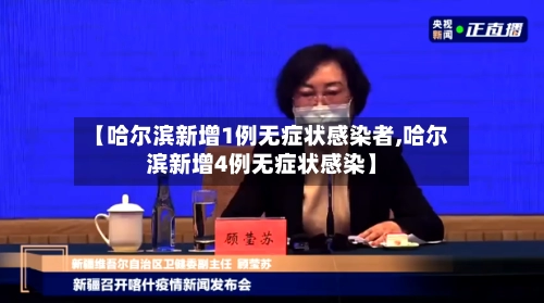 【哈尔滨新增1例无症状感染者,哈尔滨新增4例无症状感染】