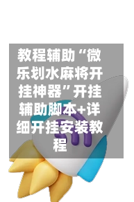 教程辅助“微乐划水麻将开挂神器”开挂辅助脚本+详细开挂安装教程
