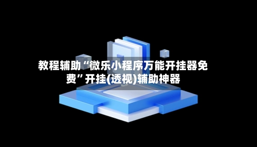 教程辅助“微乐小程序万能开挂器免费”开挂(透视)辅助神器-第2张图片
