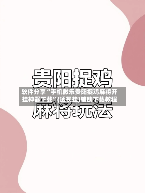 软件分享“手机微乐贵阳捉鸡麻将开挂神器下载”(透视挂)辅助下载教程-第2张图片