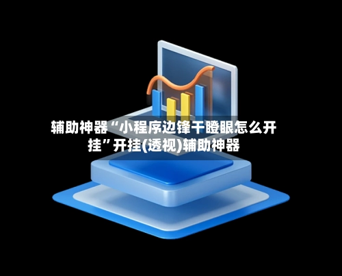 辅助神器“小程序边锋干瞪眼怎么开挂	”开挂(透视)辅助神器-第2张图片