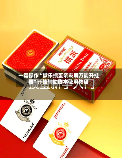 一键操作“微乐掼蛋亲友房万能开挂器”开挂辅助脚本使用教程-第3张图片