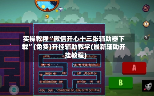 实操教程“微信开心十三张辅助器下载”(免费)开挂辅助教学(最新辅助开挂教程)