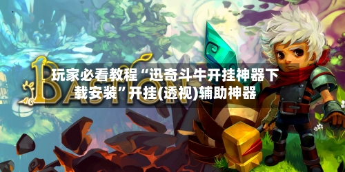 玩家必看教程“迅奇斗牛开挂神器下载安装”开挂(透视)辅助神器