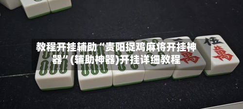 教程开挂辅助“贵阳捉鸡麻将开挂神器”(辅助神器)开挂详细教程