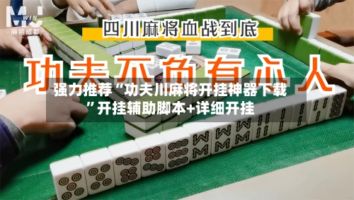 强力推荐“功夫川麻将开挂神器下载”开挂辅助脚本+详细开挂-第1张图片