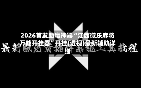 2026首发助赢神器“江西微乐麻将万能开挂器”开挂(透视)最新辅助详细