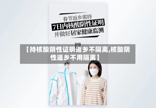 【持核酸阴性证明返乡不隔离,核酸阴性返乡不用隔离】
