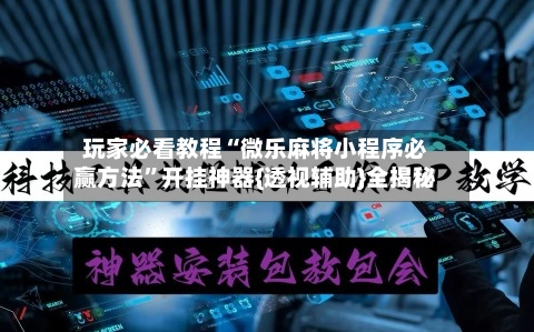 玩家必看教程“微乐麻将小程序必赢方法	”开挂神器{透视辅助}全揭秘-第2张图片