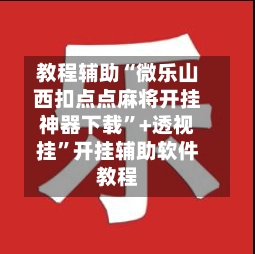 教程辅助“微乐山西扣点点麻将开挂神器下载”+透视挂”开挂辅助软件教程