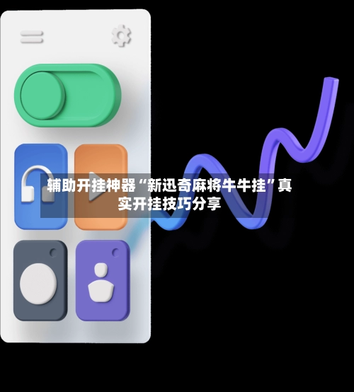 辅助开挂神器“新迅奇麻将牛牛挂”真实开挂技巧分享-第3张图片