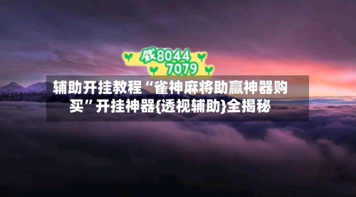 辅助开挂教程“雀神麻将助赢神器购买	”开挂神器{透视辅助}全揭秘-第2张图片