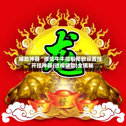 辅助神器“微信牛牛控制尾数设置挂”开挂神器{透视辅助}全揭秘