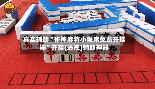 真实辅助“雀神麻将小程序免费开挂器”开挂(透视)辅助神器-第2张图片