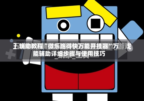 辅助教程“微乐跑得快万能开挂器”万能辅助详细步骤与使用技巧