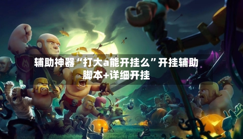 辅助神器“打大a能开挂么”开挂辅助脚本+详细开挂-第2张图片