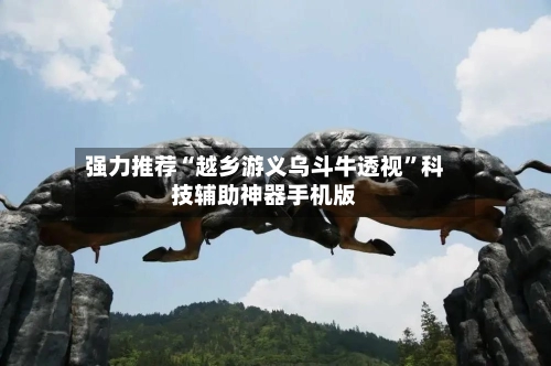 强力推荐“越乡游义乌斗牛透视”科技辅助神器手机版