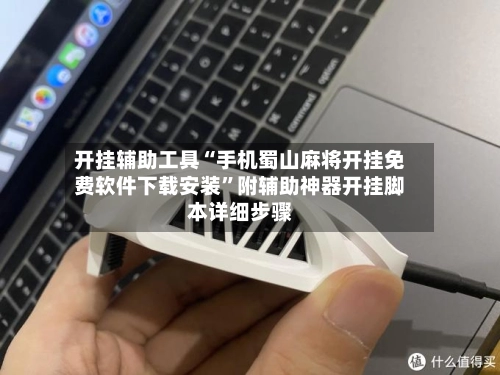 开挂辅助工具“手机蜀山麻将开挂免费软件下载安装”附辅助神器开挂脚本详细步骤