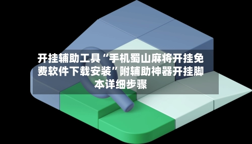 开挂辅助工具“手机蜀山麻将开挂免费软件下载安装”附辅助神器开挂脚本详细步骤-第3张图片