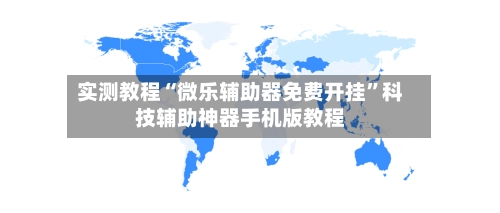 实测教程“微乐辅助器免费开挂”科技辅助神器手机版教程