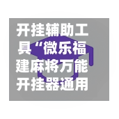 开挂辅助工具“微乐福建麻将万能开挂器通用版”开挂下载安装 - 最新辅助工具教程