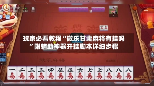 玩家必看教程“微乐甘肃麻将有挂吗	”附辅助神器开挂脚本详细步骤-第3张图片