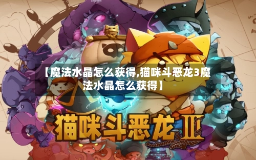 【魔法水晶怎么获得,猫咪斗恶龙3魔法水晶怎么获得】-第2张图片