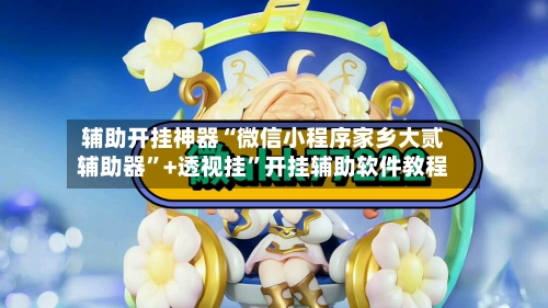 辅助开挂神器“微信小程序家乡大贰辅助器”+透视挂”开挂辅助软件教程