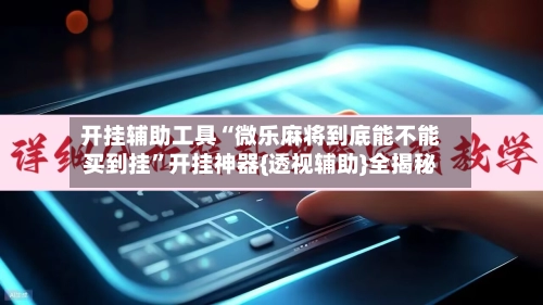 开挂辅助工具“微乐麻将到底能不能买到挂”开挂神器{透视辅助}全揭秘-第2张图片