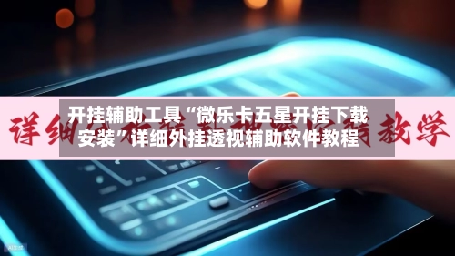 开挂辅助工具“微乐卡五星开挂下载安装”详细外挂透视辅助软件教程-第2张图片