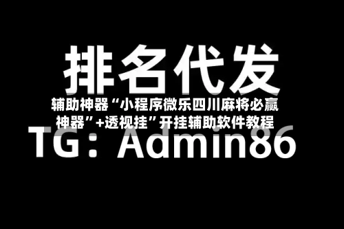 辅助神器“小程序微乐四川麻将必赢神器”+透视挂”开挂辅助软件教程-第2张图片