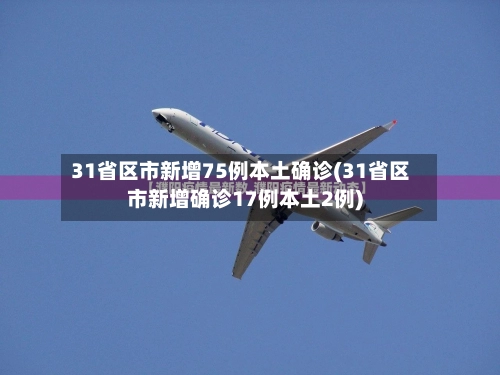 31省区市新增75例本土确诊(31省区市新增确诊17例本土2例)-第2张图片