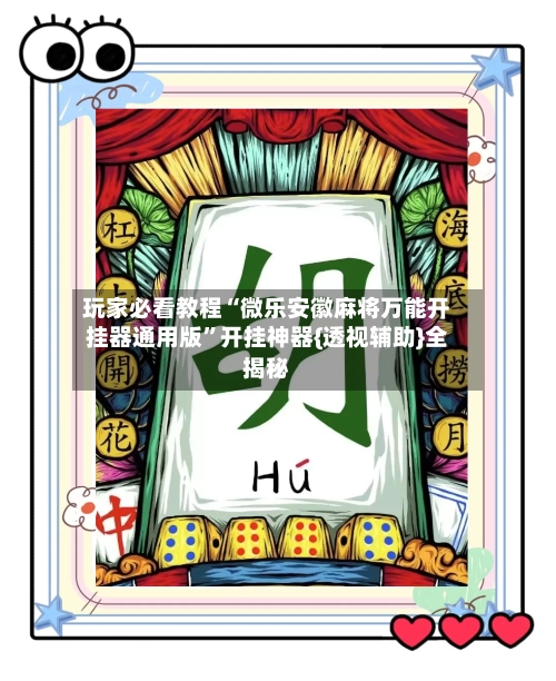 玩家必看教程“微乐安徽麻将万能开挂器通用版”开挂神器{透视辅助}全揭秘-第2张图片
