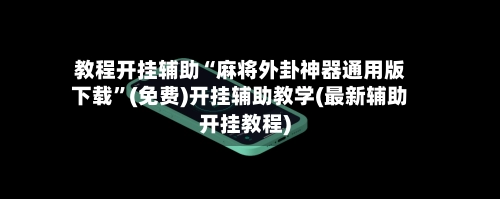 教程开挂辅助“麻将外卦神器通用版下载	”(免费)开挂辅助教学(最新辅助开挂教程)-第2张图片