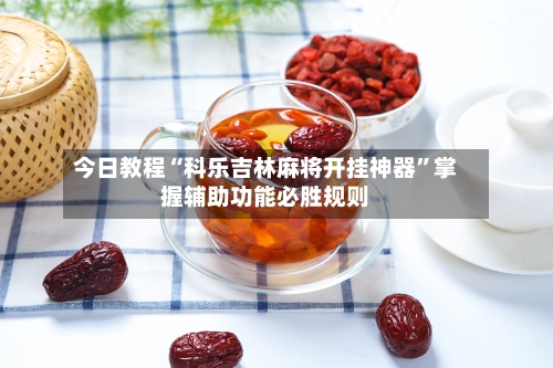 今日教程“科乐吉林麻将开挂神器”掌握辅助功能必胜规则-第2张图片