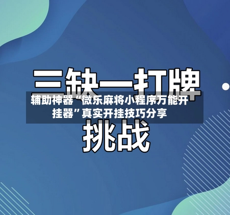 辅助神器“微乐麻将小程序万能开挂器”真实开挂技巧分享-第2张图片