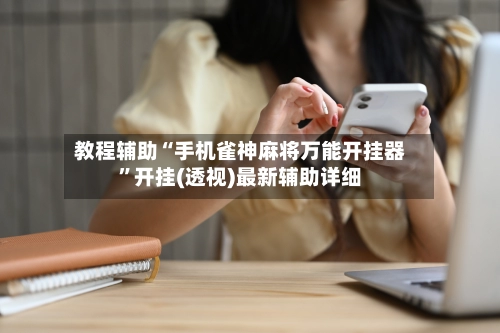 教程辅助“手机雀神麻将万能开挂器	”开挂(透视)最新辅助详细-第3张图片