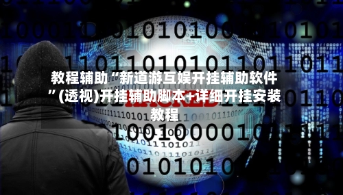 教程辅助“新道游互娱开挂辅助软件”(透视)开挂辅助脚本+详细开挂安装教程-第2张图片