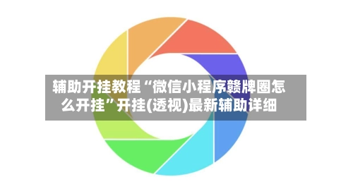 辅助开挂教程“微信小程序赣牌圈怎么开挂	”开挂(透视)最新辅助详细-第2张图片