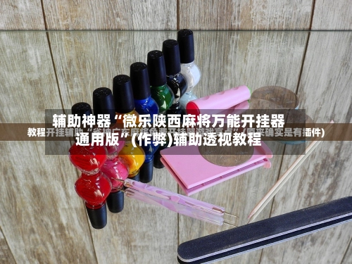 辅助神器“微乐陕西麻将万能开挂器通用版	”(作弊)辅助透视教程-第2张图片