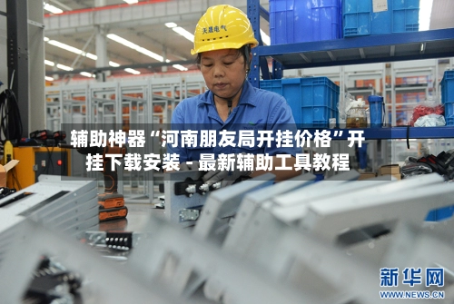 辅助神器“河南朋友局开挂价格”开挂下载安装 - 最新辅助工具教程-第2张图片