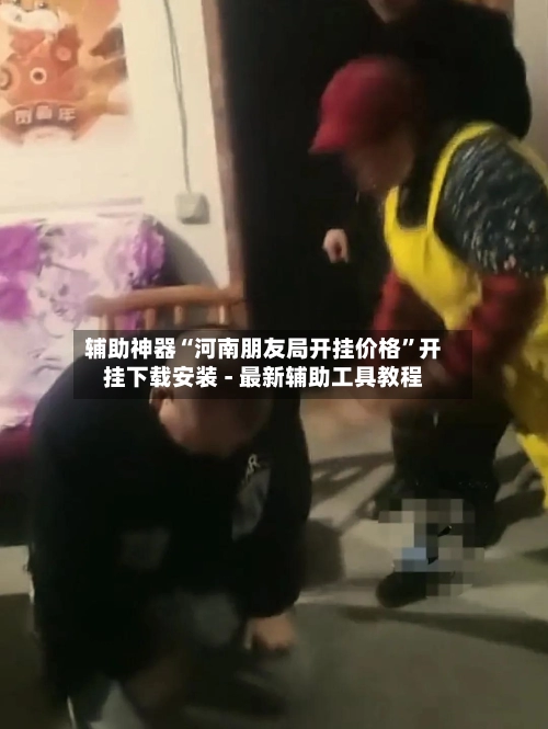 辅助神器“河南朋友局开挂价格”开挂下载安装 - 最新辅助工具教程