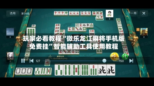 玩家必看教程“微乐龙江麻将手机版免费挂”智能辅助工具使用教程-第2张图片