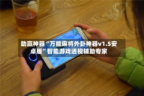 助赢神器“万能麻将外卦神器v1.5安卓版”智能游戏透视辅助专家-第3张图片