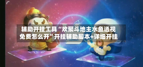 辅助开挂工具“欢聚斗地主水鱼透视免费怎么开	”开挂辅助脚本+详细开挂-第2张图片
